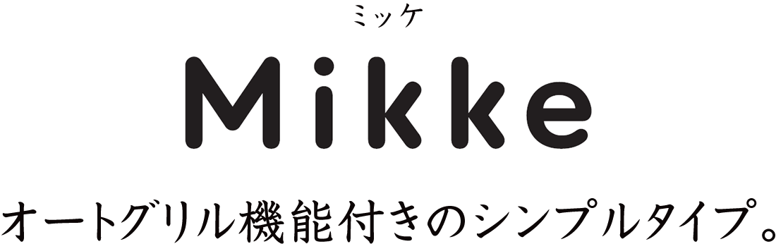 オートグリル機能付きのシンプルタイプ、ミッケ［Mikke］
