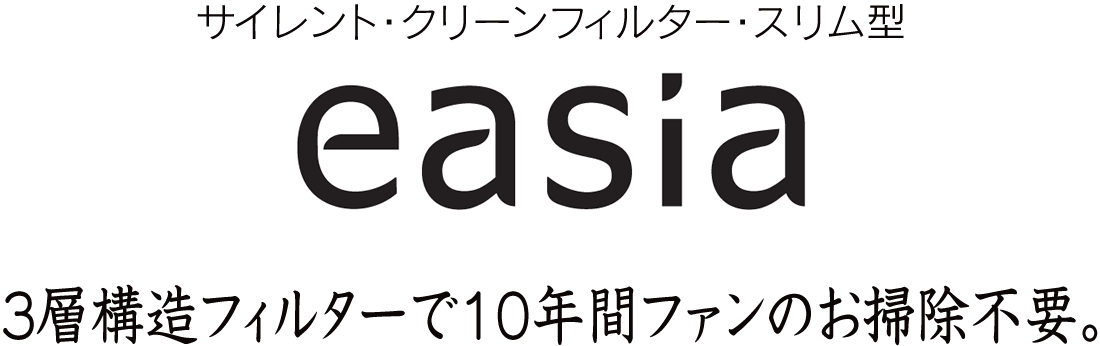 ファンのお手入れが10年間不要で快適な換気を実現するサイレント・クリーンフィルター。イージア［easia］
