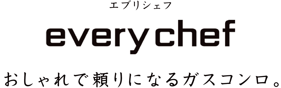 まいにち使いやすい、おしゃれで頼りになるコンロ。エブリシェフ［every chef］