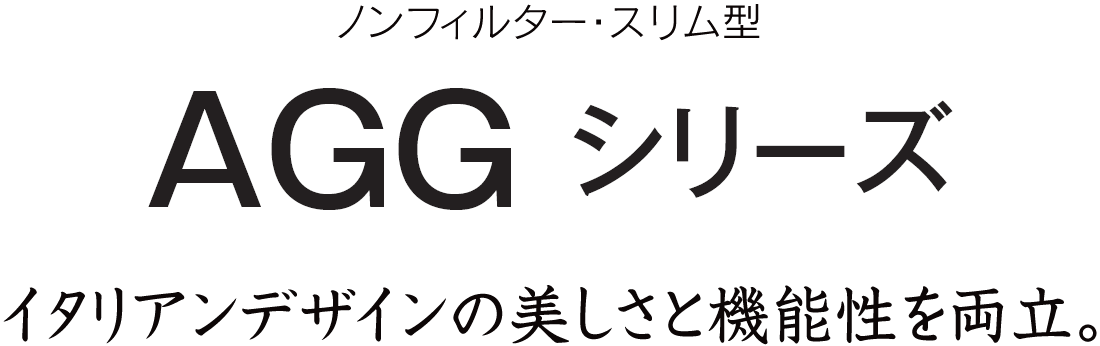 細部までこだわったイタリアンデザインの美しさと機能性を両立。AGGシリーズ