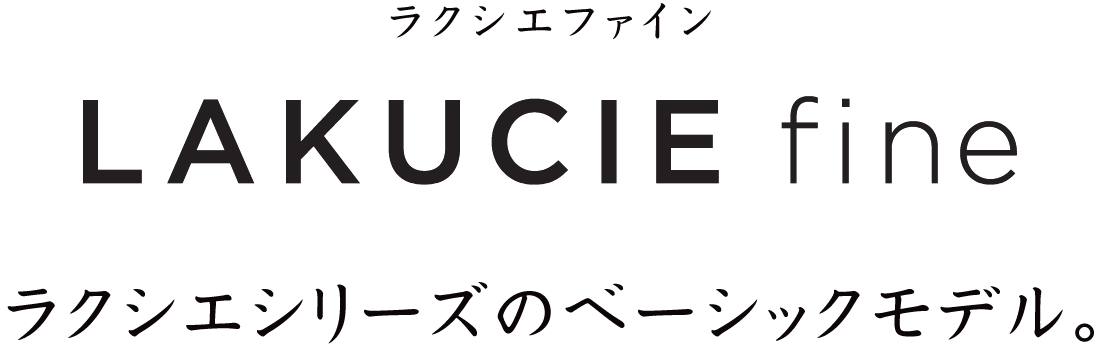 ラクシエシリーズのベーシックモデル。ラクシエファイン［LAKUCIE fine］