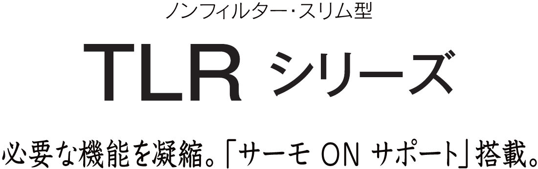 必要な機能を凝縮「サーモ ON サポート」搭載。TLRシリーズ