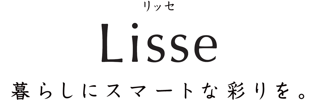 暮らしにスマートな彩りを。リッセ［LiSSe］
