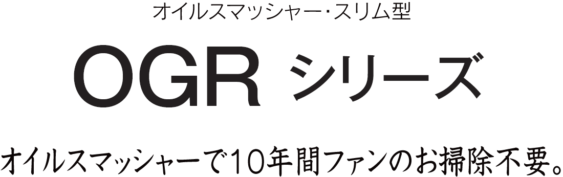 オイルスマッシャー搭載で、10年間ファンのお掃除不要、OGRシリーズ