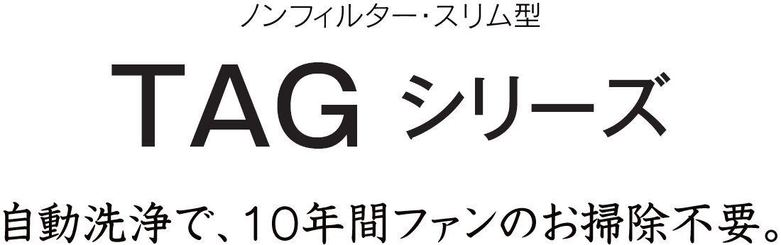 自動洗浄で、10年間ファンのお掃除不要、TAGシリーズ
