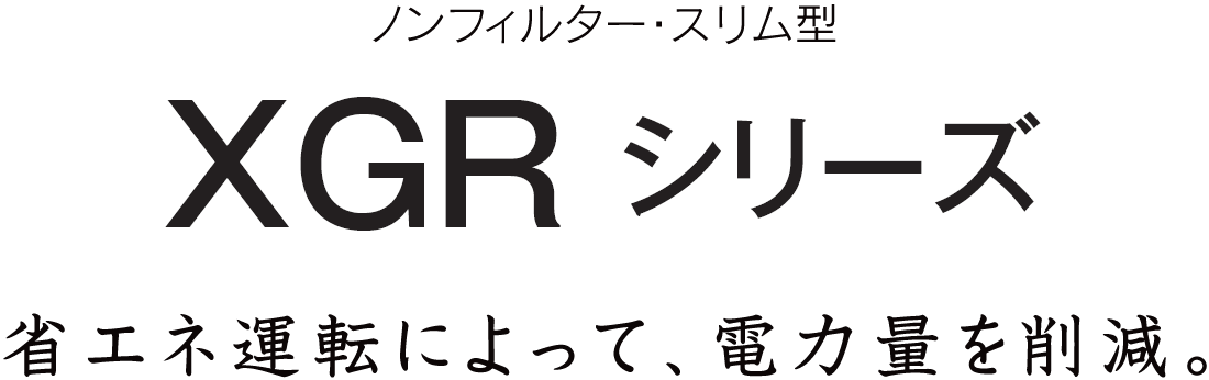 省エネ運転によって、電力量を削減。XGRシリーズ