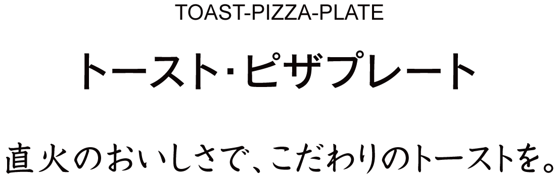直火のおいしさで毎朝こだわりのトーストを。トースト・ピザプレート